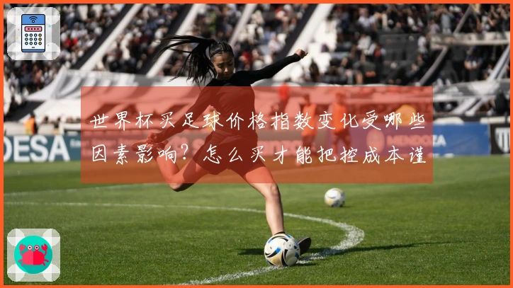 世界杯买足球价格指数变化受哪些因素影响？怎么买才能把控成本谨慎下注